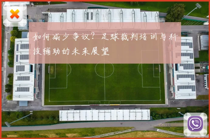 如何减少争议？足球裁判培训与科技辅助的未来展望