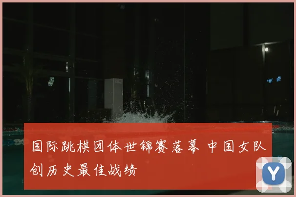 国际跳棋团体世锦赛落幕 中国女队创历史最佳战绩