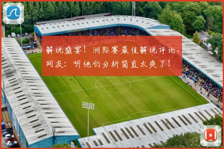 解说盛宴！洲际赛最佳解说评论，网友：听他们分析简直太爽了！