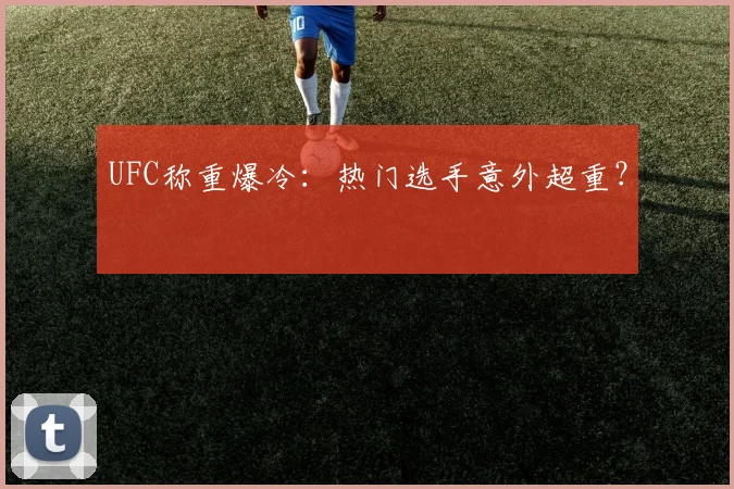 UFC称重爆冷：热门选手意外超重？