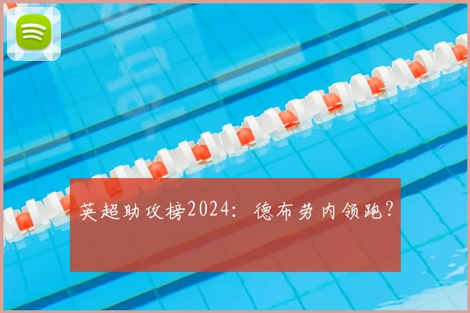 英超助攻榜2024：德布劳内领跑？