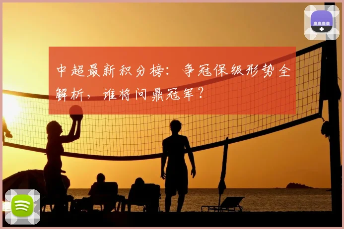 中超最新积分榜：争冠保级形势全解析，谁将问鼎冠军？