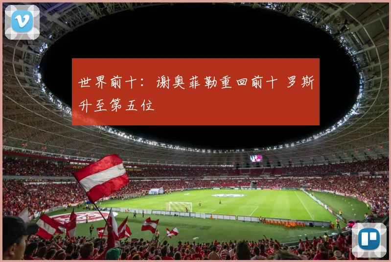 世界前十：谢奥菲勒重回前十 罗斯升至第五位