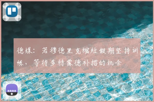 德媒：若穆德里克缩短假期坚持训练，等待多特蒙德补招的机会