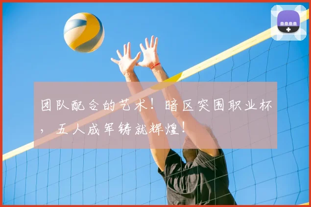 团队配合的艺术！暗区突围职业杯，五人成军铸就辉煌！