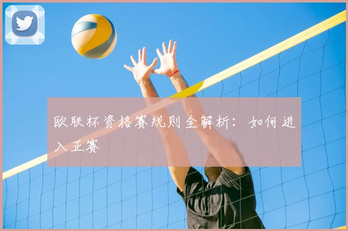 欧联杯资格赛规则全解析：如何进入正赛