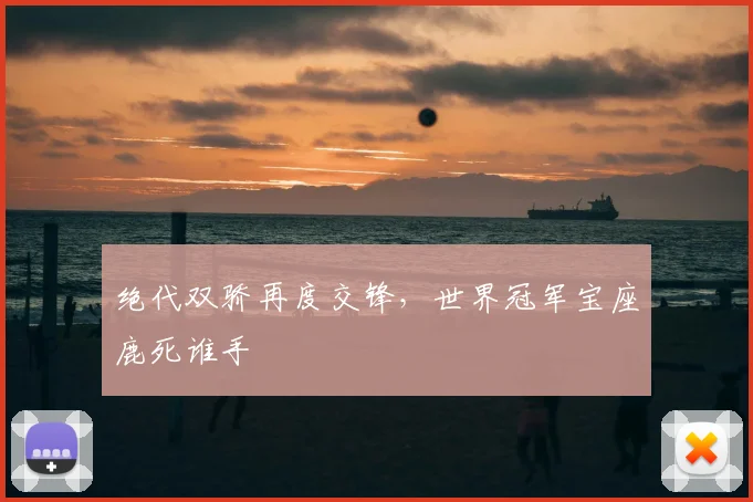 绝代双骄再度交锋，世界冠军宝座鹿死谁手