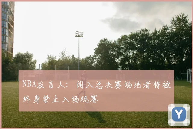 NBA发言人：闯入总决赛场地者将被终身禁止入场观赛