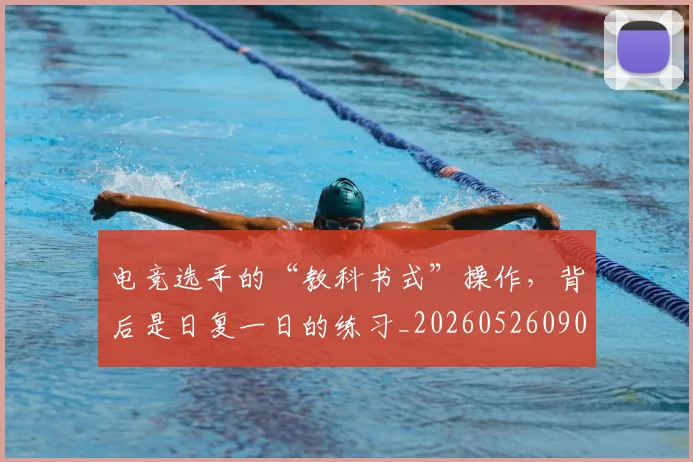 电竞选手的“教科书式”操作，背后是日复一日的练习_20260526090214