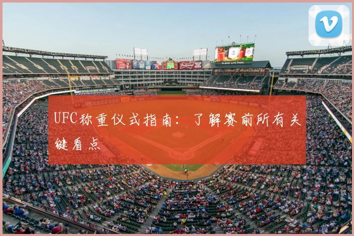 UFC称重仪式指南:了解赛前所有关键看点
