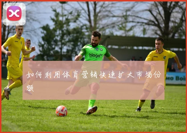 如何利用体育营销快速扩大市场份额
