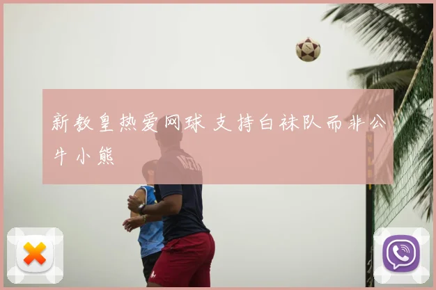 新教皇热爱网球 支持白袜队而非公牛小熊