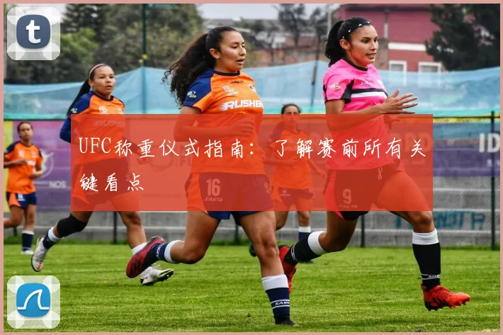 UFC称重仪式指南：了解赛前所有关键看点
