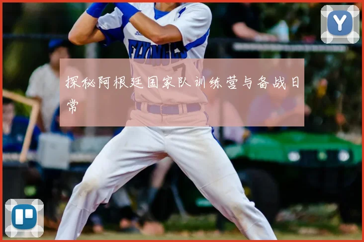 探秘阿根廷国家队训练营与备战日常