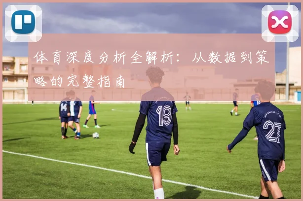 体育深度分析全解析：从数据到策略的完整指南