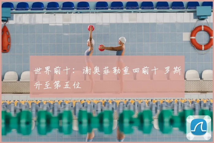 世界前十：谢奥菲勒重回前十 罗斯升至第五位